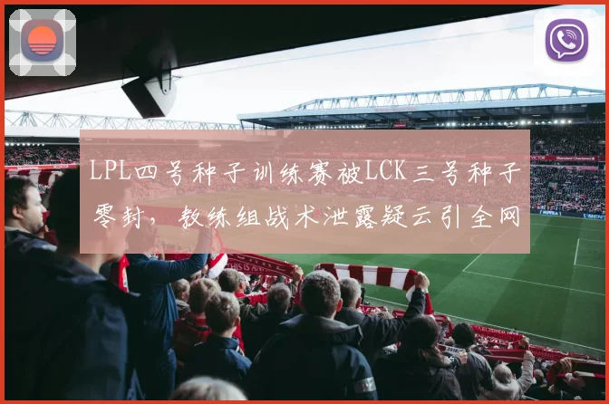 LPL四号种子训练赛被LCK三号种子零封，教练组战术泄露疑云引全网热议