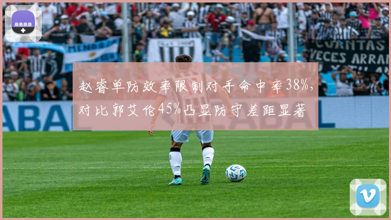 赵睿单防效率限制对手命中率38%，对比郭艾伦45%凸显防守差距显著