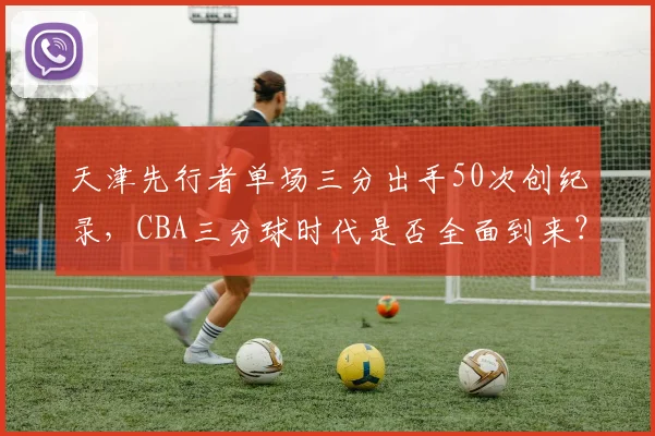 天津先行者单场三分出手50次创纪录，CBA三分球时代是否全面到来？
