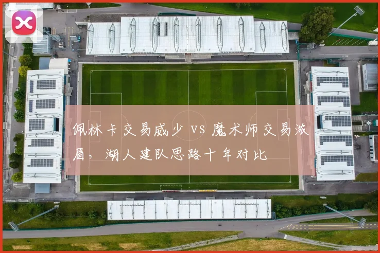 佩林卡交易威少 vs 魔术师交易浓眉，湖人建队思路十年对比