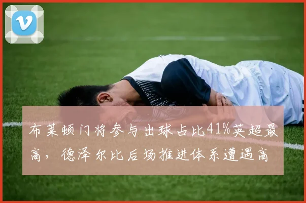 布莱顿门将参与出球占比41%英超最高，德泽尔比后场推进体系遭遇高位逼抢考验