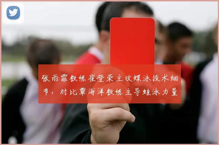 张雨霏教练崔登荣主攻蝶泳技术细节，对比覃海洋教练主导蛙泳力量训练模式差异