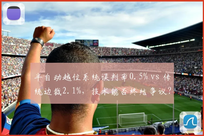 半自动越位系统误判率0.5% vs 传统边裁2.1%，技术能否终结争议？